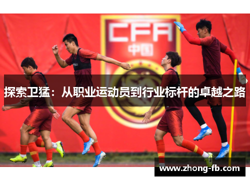 探索卫猛：从职业运动员到行业标杆的卓越之路