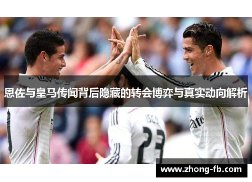 恩佐与皇马传闻背后隐藏的转会博弈与真实动向解析