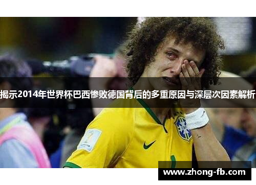 揭示2014年世界杯巴西惨败德国背后的多重原因与深层次因素解析