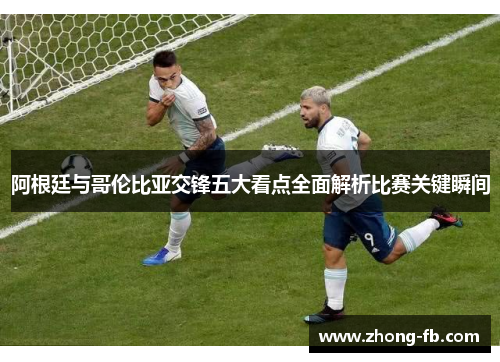 阿根廷与哥伦比亚交锋五大看点全面解析比赛关键瞬间