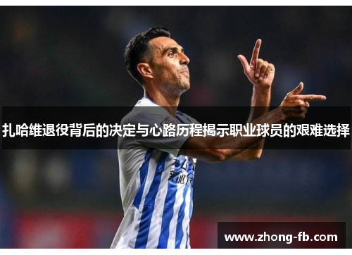 扎哈维退役背后的决定与心路历程揭示职业球员的艰难选择 扎哈维退役背后的决定与心路历程揭示职业球员的艰难选择