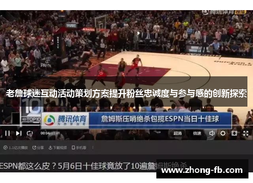 老詹球迷互动活动策划方案提升粉丝忠诚度与参与感的创新探索 老詹球迷互动活动策划方案提升粉丝忠诚度与参与感的创新探索