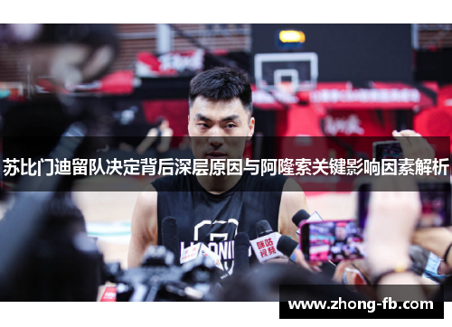 苏比门迪留队决定背后深层原因与阿隆索关键影响因素解析