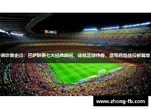 诺坎普史诗：巴萨联赛七大经典瞬间，铸就足球传奇，谱写辉煌战役新篇章