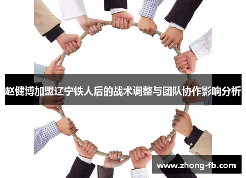 赵健博加盟辽宁铁人后的战术调整与团队协作影响分析 赵健博加盟辽宁铁人后的战术调整与团队协作影响分析