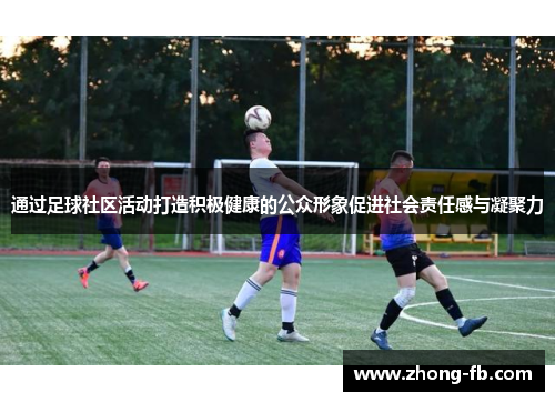 通过足球社区活动打造积极健康的公众形象促进社会责任感与凝聚力