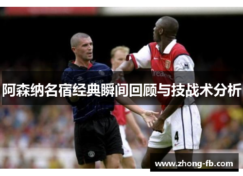 阿森纳名宿经典瞬间回顾与技战术分析 阿森纳名宿经典瞬间回顾与技战术分析