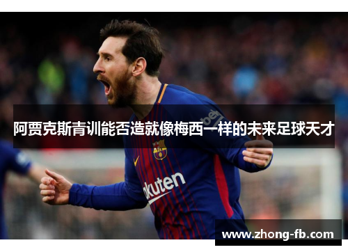 阿贾克斯青训能否造就像梅西一样的未来足球天才 阿贾克斯青训能否造就像梅西一样的未来足球天才