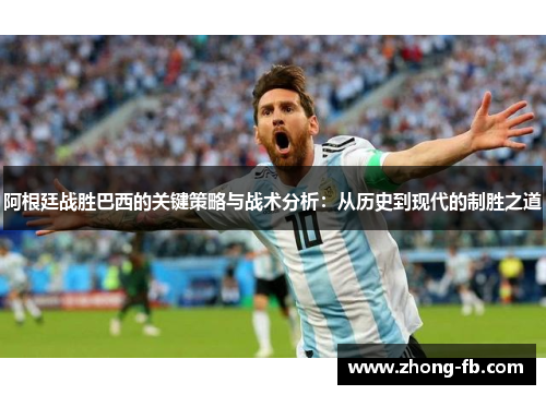 阿根廷战胜巴西的关键策略与战术分析:从历史到现代的制胜之道 阿根廷战胜巴西的关键策略与战术分析:从历史到现代的制胜之道