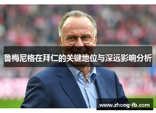 鲁梅尼格在拜仁的关键地位与深远影响分析