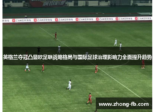 英格兰夺冠凸显欧足联战略格局与国际足球治理影响力全面提升趋势 英格兰夺冠凸显欧足联战略格局与国际足球治理影响力全面提升趋势