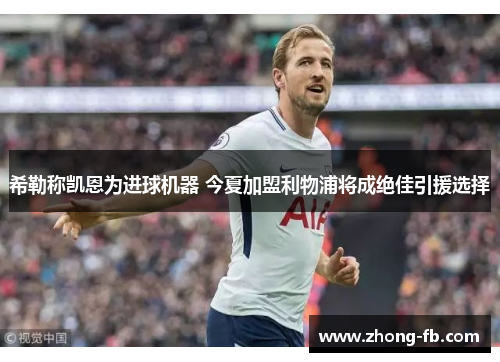 希勒称凯恩为进球机器 今夏加盟利物浦将成绝佳引援选择 希勒称凯恩为进球机器 今夏加盟利物浦将成绝佳引援选择