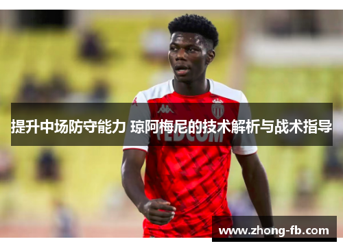 提升中场防守能力 琼阿梅尼的技术解析与战术指导