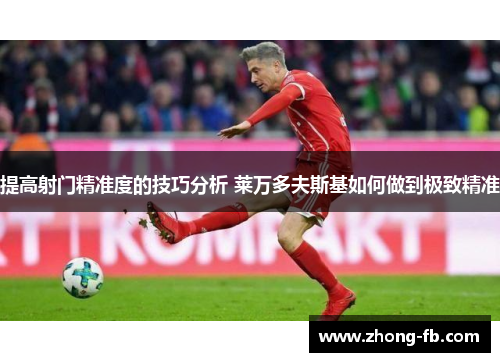 提高射门精准度的技巧分析 莱万多夫斯基如何做到极致精准
