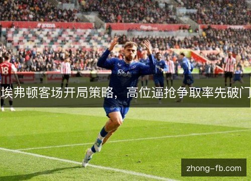 埃弗顿客场开局策略，高位逼抢争取率先破门