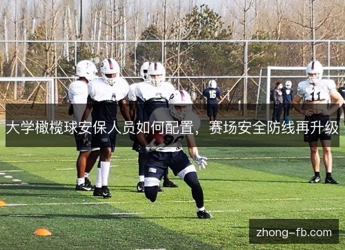 大学橄榄球安保人员如何配置，赛场安全防线再升级